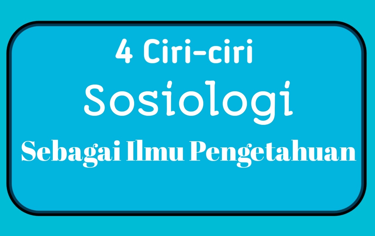 4 Ciri Ciri Sosiologi Sebagai Ilmu Pengetahuan Longlaw