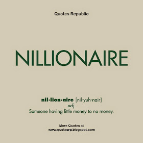 NILLIONAIRE (nil·lion·aire [nil-yuh-nair]) adj. Someone having little money to no money.
