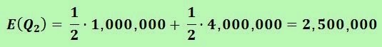 Calculating the expected gain E(Q2) = 1/2 (1,000,000) + 1/2 (4,000,000) = 2,500,000