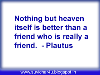 Nothing but heaven itself is better thatn a friend who is really a friend.  