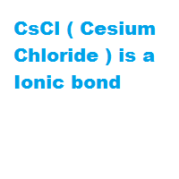 CsCl ( Cesium Chloride ) is a Ionic bond CsCl ( Cesium Chloride ) is a Ionic bond