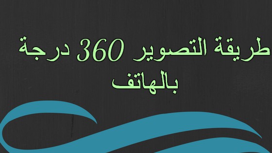 طريقة التصوير 360 درجة بالهاتف و رفع الصوره علي الفيس بوك طريقة التصوير 360 درجة