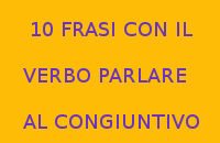10 FRASI CON IL VERBO PARLARE AL CONGIUNTIVO 10 FRASI CON IL VERBO PARLARE AL CONGIUNTIVO