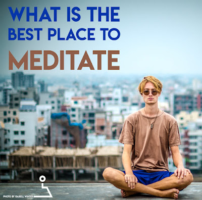 Where should you meditate to maximize the benefits?