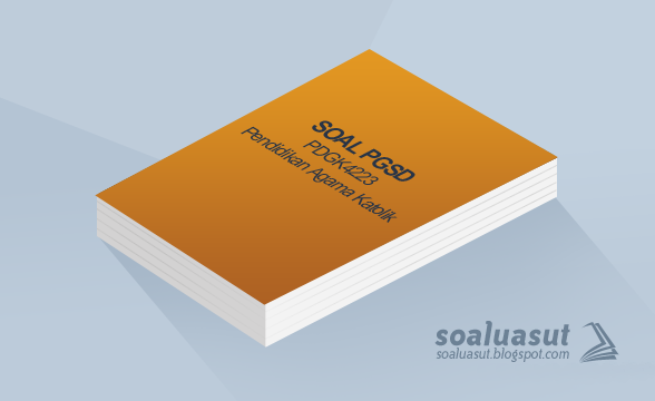 Soal Ujian UT PGSD MKDU4223 Pendidikan Agama Katolik Soal Ujian UT PGSD MKDU4223 Pendidikan Agama Katolik