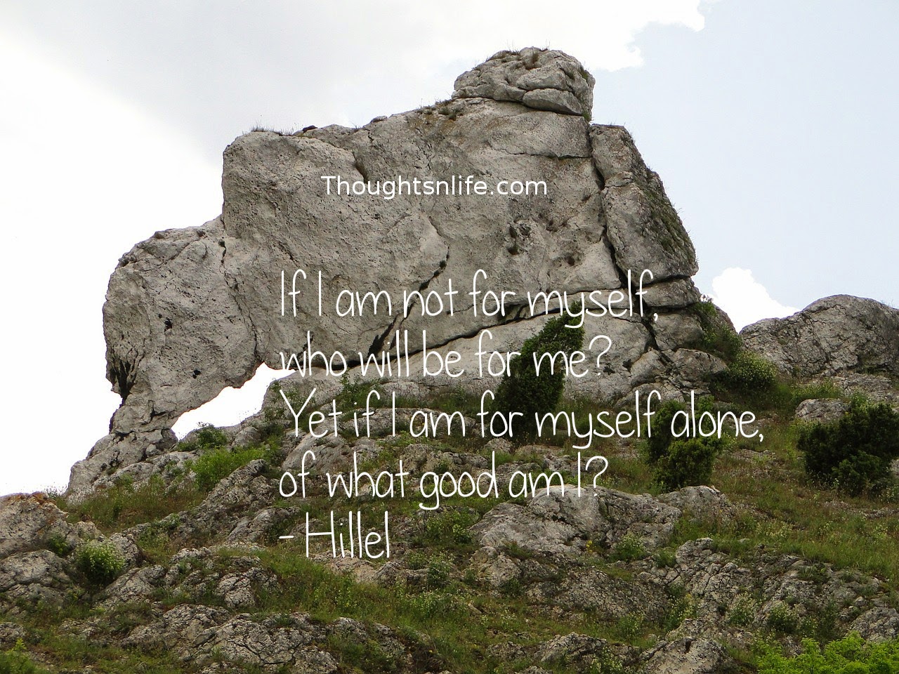 Thoughtsnlife.com: If I am not for myself, who will be for me? Yet if I am for myself alone, of what good am I? - Hillel