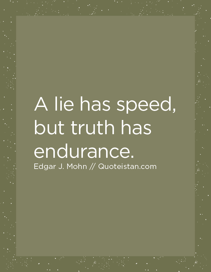 A lie has speed, but truth has endurance.
