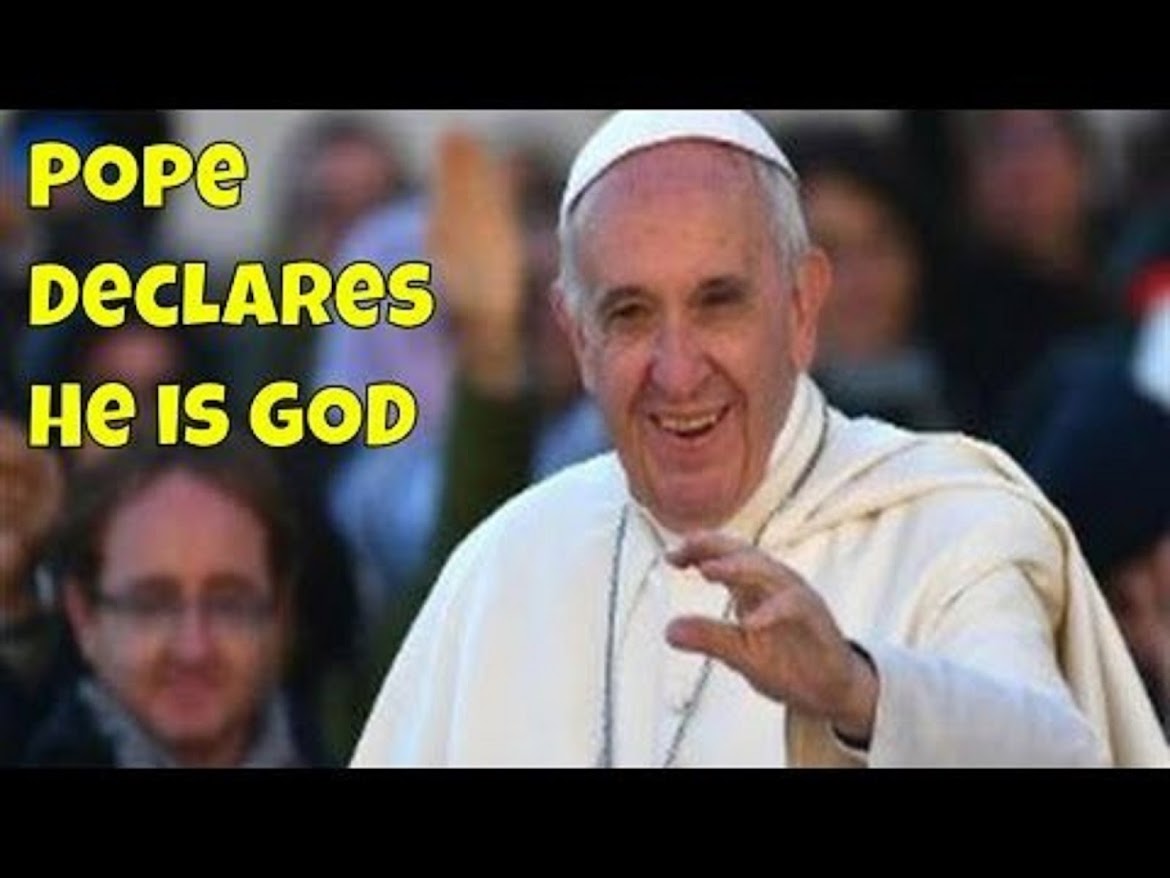 POPE FRANCIS DECLARES HIMSELF TO BE GOD