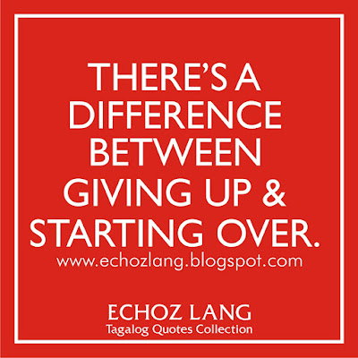 There's a difference between giving up ang starting over. There's a difference between giving up ang starting over.