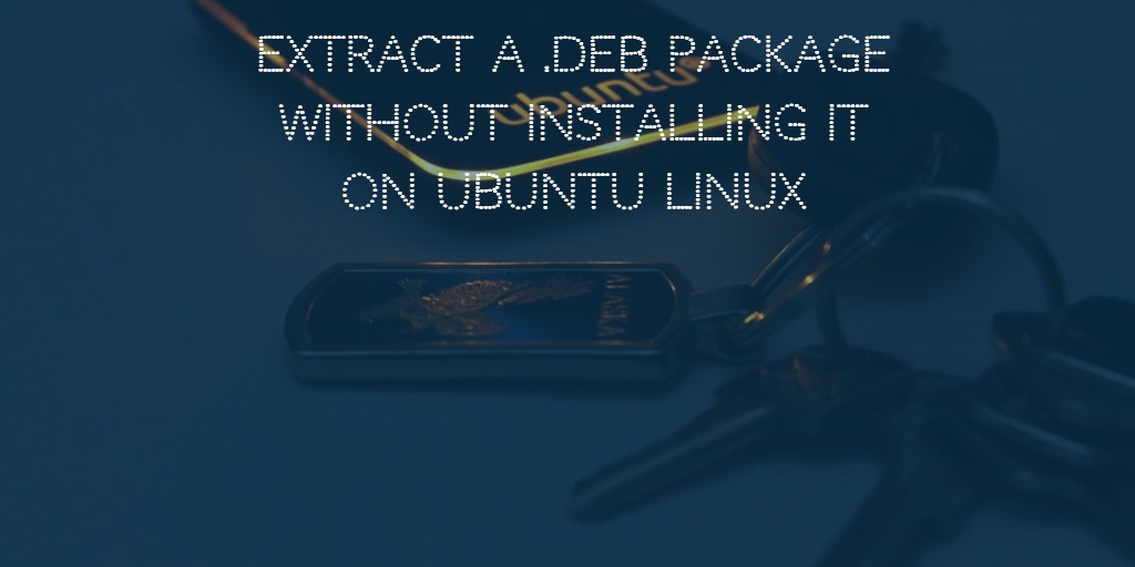 Essential steps to extract a .deb files without installing on Ubuntu linux