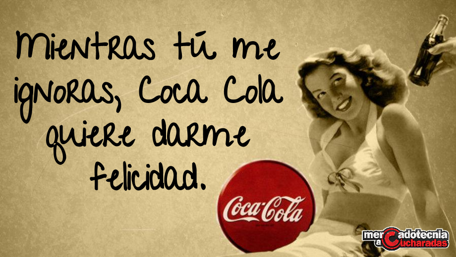 Mientras tú me ignoras, Coca cola quiere darme felicidad. #Marketing #Humor  #CosasDeMercadologos