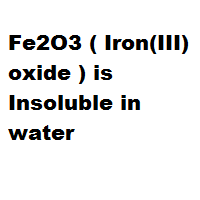 Fe2O3 ( Iron(III) oxide ) is Insoluble in water Fe2O3 ( Iron(III) oxide ) is Insoluble in water