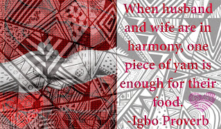 When husband and wife are in harmony, one piece of yam is enough for their food. Nigerian Igbo proverb