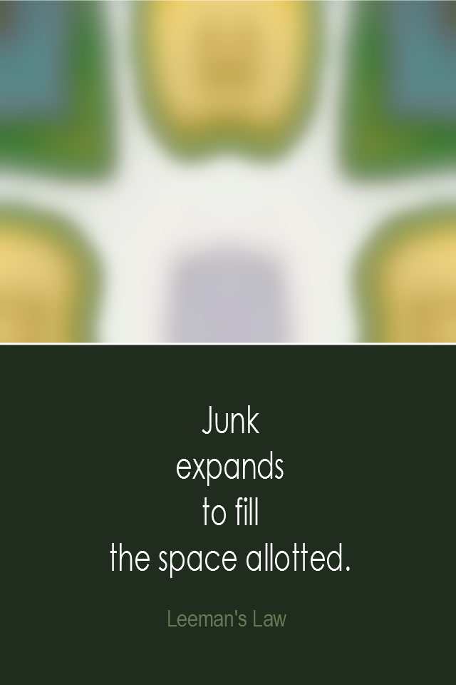 visual quote - image quotation: Junk expands to fill the space allotted. - Leeman's Law