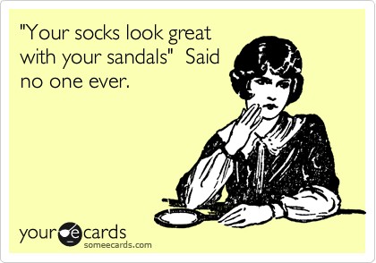 Daily Jokes: Your socks look great with your sandals  Said No one 