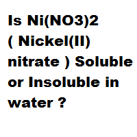 Is Ni(NO3)2 ( Nickel(II) nitrate ) Soluble or Insoluble in water ? Is Ni(NO3)2 ( Nickel(II) nitrate ) Soluble or Insoluble in water ?
