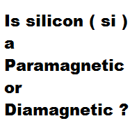 Is silicon ( si ) a Paramagnetic or Diamagnetic ? Is silicon ( si ) a Paramagnetic or Diamagnetic ?