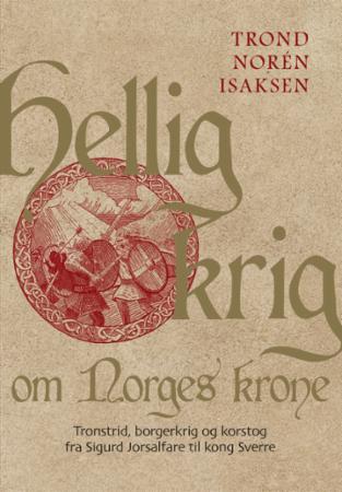 HELLIG KRIG OM NORGES KRONE: TRONSTRID, BORGERKRIG OG KORSTOG FRA SIGURD JORSALFARE TIL KONG SVERRE