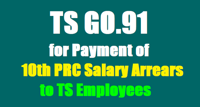 TS GO.91 for Payment of 10th PRC Salary Arrears to TS Employees,Pensioners,Revised Pay Scales 2015 Arrears TS GO.91 for Payment of 10th PRC Salary Arrears to TS Employees,Pensioners,Revised Pay Scales 2015 Arrears