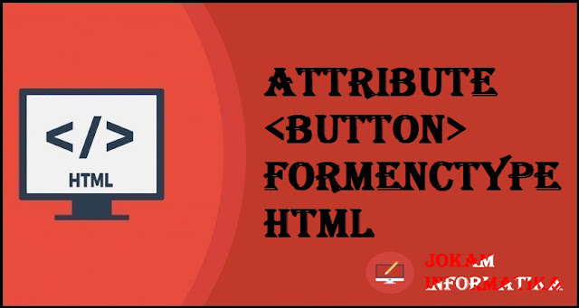 Tagging <button> Formenctype Attribute Pada Bahasa Pemrograman HTML - JOKAM INFORMATIKA Tagging <button> Formenctype Attribute Pada Bahasa Pemrograman HTML - JOKAM INFORMATIKA
