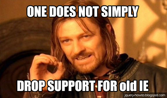 One does not simply drop support for oldIE
