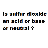 Is sulfur dioxide an acid or base or neutral ? Is sulfur dioxide an acid or base or neutral ?