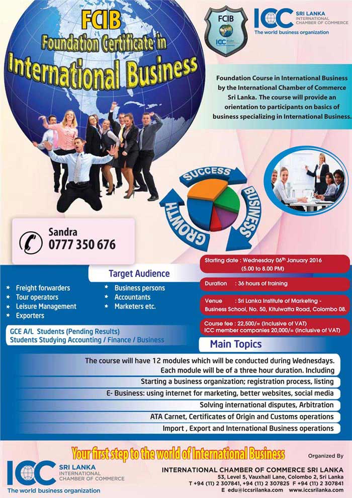 International Chamber of Commerce Sri Lanka (ICCSL) is ready to start a 3 months certificate course from early 2016. The Foundation Certificate in International Business will have many interesting modules.    We have added two modules with the consultation of Sri Lanka Customs and Director Merchant Shipping. This will add serious value to this certificate course since this is a good combination of Theory and Practice.    We believe this will give you an opportunity to make your staff more knowledgeable and achieve better results for your organisation.