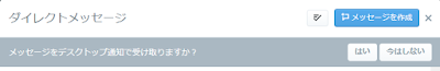 パソコンのブラウザ版のTwitterのダイレクトメッセージ メッセージをデスクトップ通知で受け取りますか？ はい　今はしない