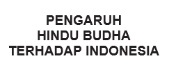 PENGARUH HINDU BUDHA TERHADAP INDONESIA
