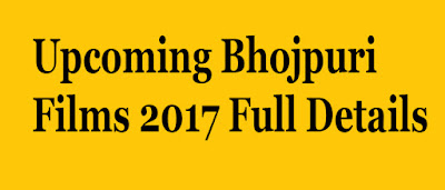 Upcoming Bhojpuri Films 2017