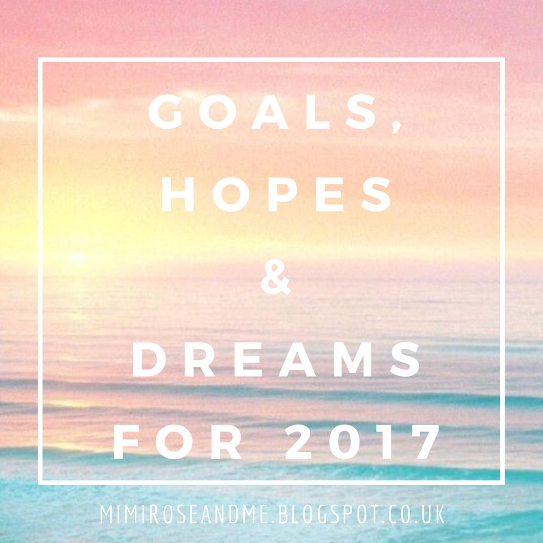 LOOKING AHEAD Goals, Hopes & Dreams for 2017 MIMI ROSE AND ME