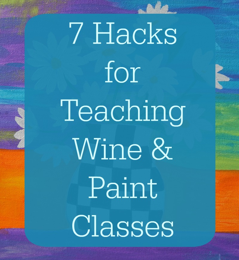 Have All This 7 Hacks for Teaching Wine and Paint Classes