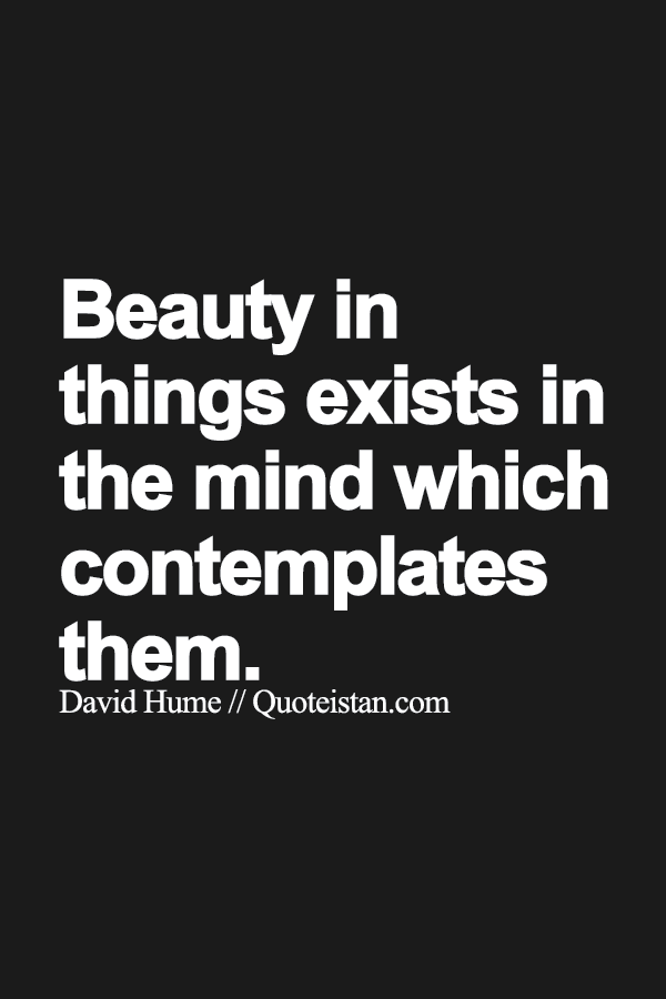 Beauty in things exists in the mind which contemplates them.