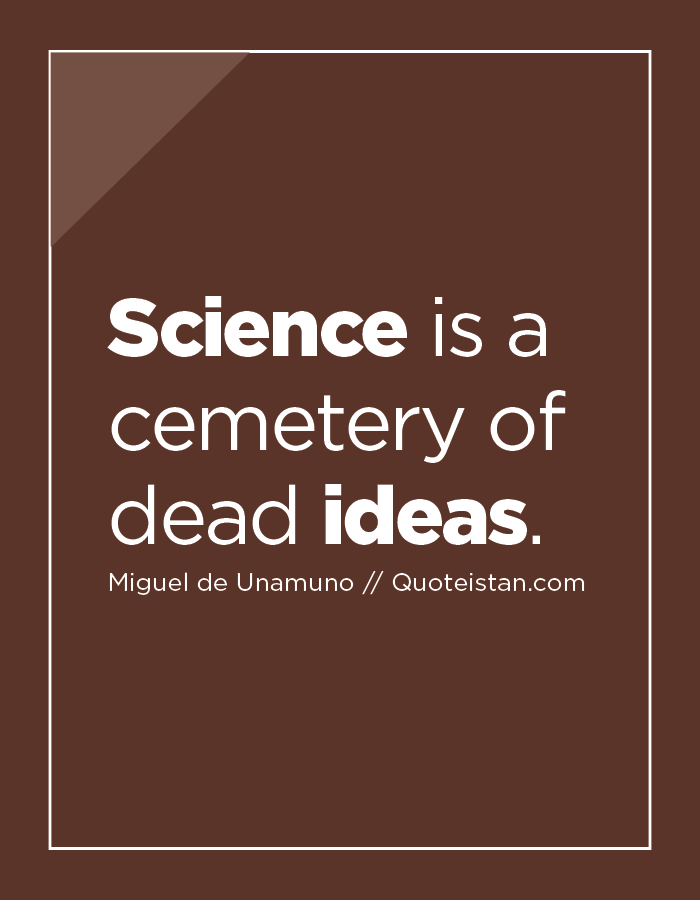 Science is a cemetery of dead ideas.