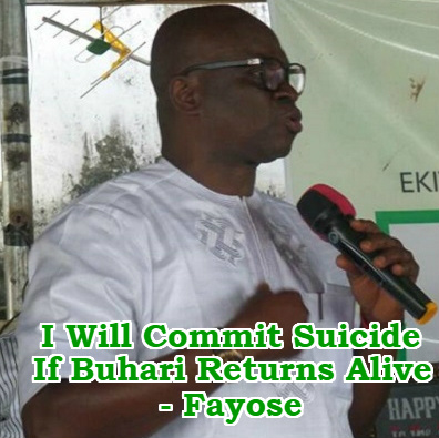 fayose commit suicide buhari return alive fayose commit suicide buhari return alive