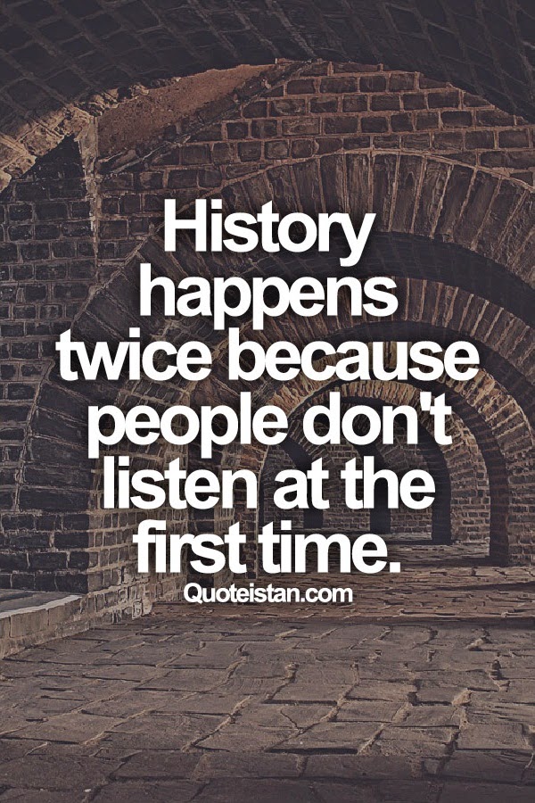 History happens twice because people don't listen at the first time.