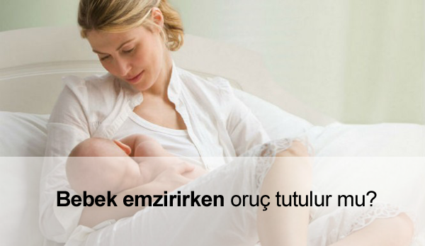 Emzirirken Oruç Tutulur mu? Emzirirken oruç tutmak zararlı mı?