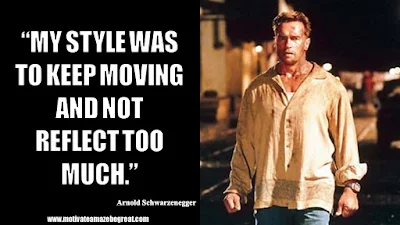 Featured in the article Arnold Schwarzenegger Inspirational Quotes From Motivational Autobiography that include the best motivational quotes from Arnold: “My style was to keep moving and not reflect too much.”