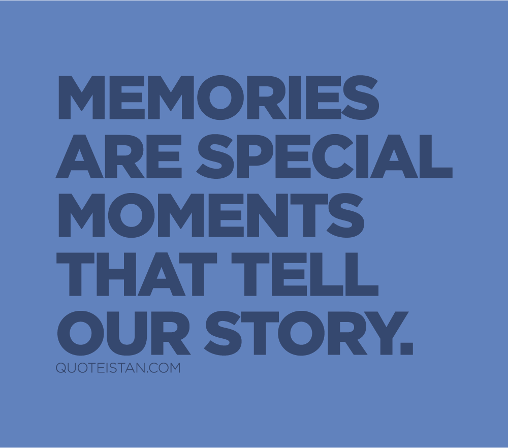 Memories are special moments that tell our story.