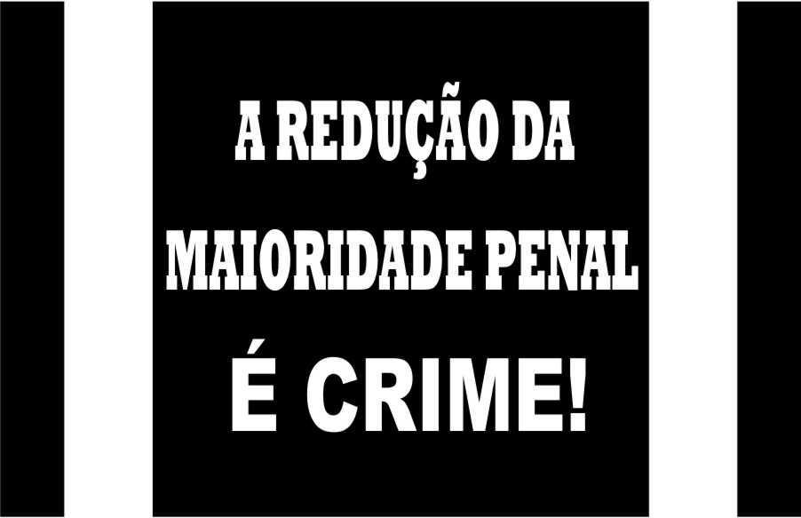 A REDUÇÃO DA MAIORIDADE PENAL É CRIME!