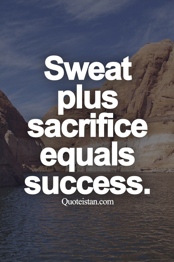 Sweat plus sacrifice equals success.