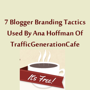 7 Blogger Branding Tactics Used By Ana Hoffman Of TrafficGenerationCafe