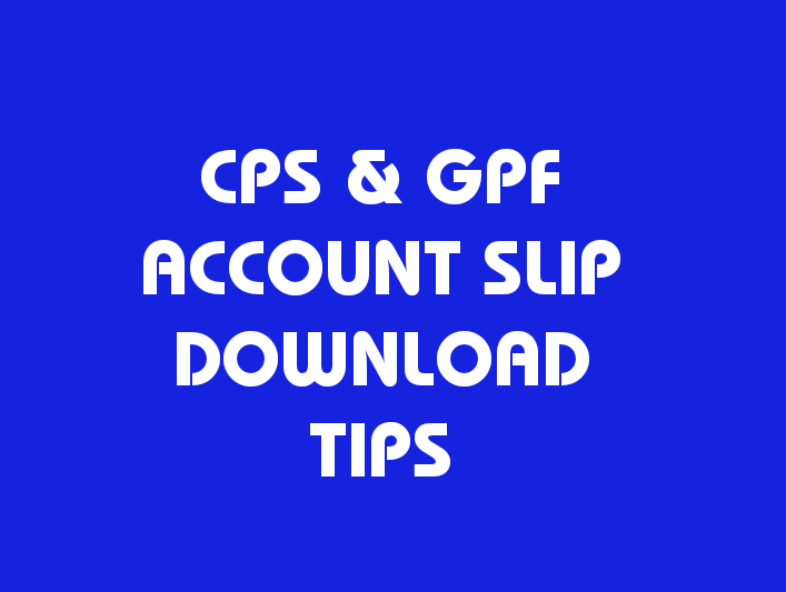 CPS & GPF ACCOUNT SLIP DOWNLOAD TIPS