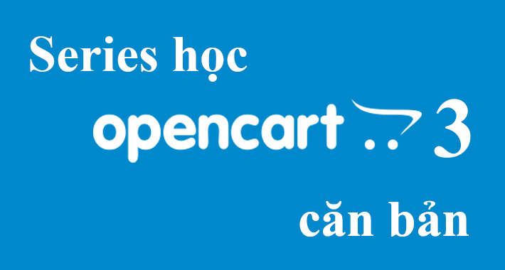 Series hướng dẫn học Opencart 3.0.2.0 căn bản Series hướng dẫn học Opencart 3.0.2.0 căn bản