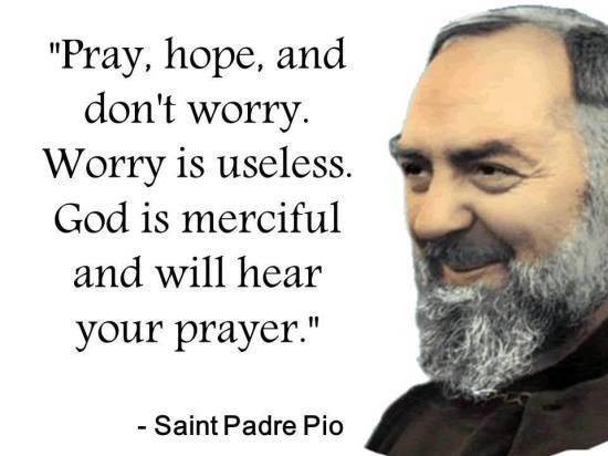 Quote to SHARE by St. Padre Pio “Pray, hope, and don't worry. Worry is ...