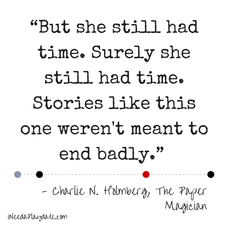 “But she still had time. Surely she still had time. Stories like this one weren't meant to end badly.”  Charlie N. Holmberg, The Paper Magician