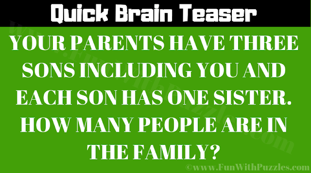 Your parents have three sons including you and each son has one sister. How many people are in the family?