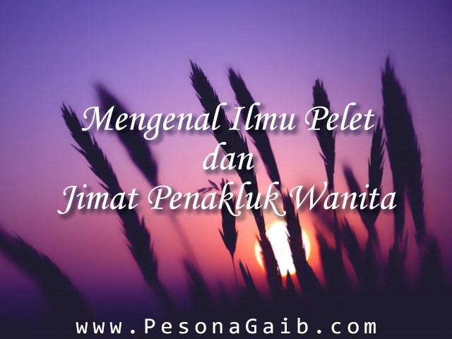 Mengenal Ilmu Pelet dan Jimat Penakluk Wanita Mengenal Ilmu Pelet dan Jimat Penakluk Wanita