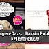 Haagen-Dazs、Baskin Robbins 5月份特别优惠!冰淇淋、蛋糕都有折扣!