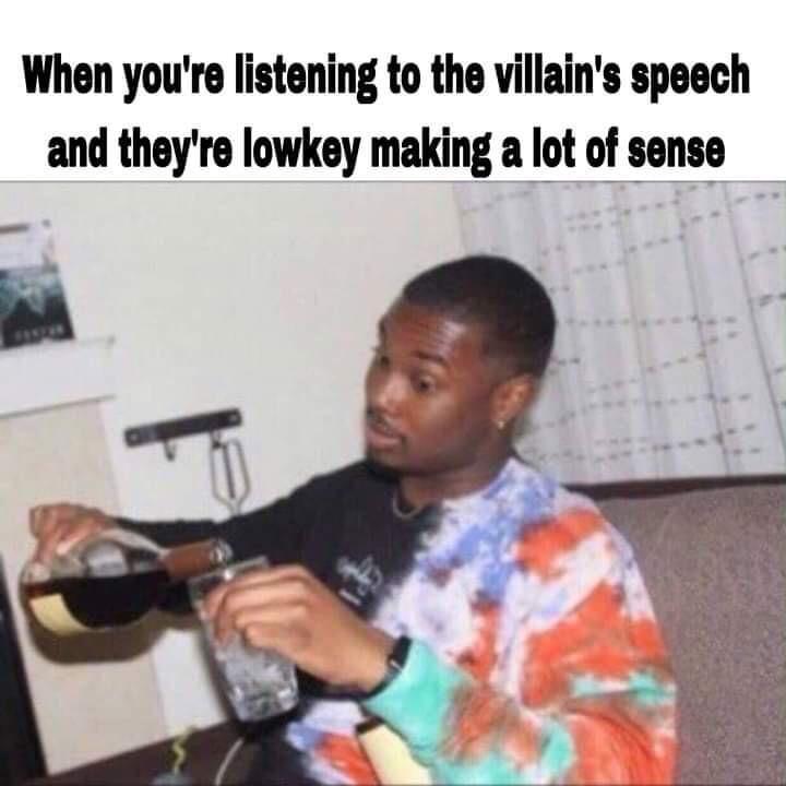 When you're listening to the villain's speech and they're lowkey making